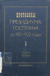 Протоколы Президиума Госплана за 1921-1922 годы. Т. 2. 1922 г. Кн. 1