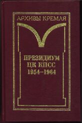 Президиум ЦК КПСС. 1954-1964. Черновые протокольные записи заседаний. Стенограммы. Постановления. В 3 т. Т. 1. Черно­вые протокольные записи заседаний. Стенограммы