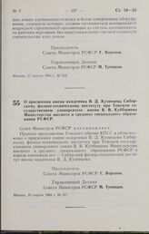 Постановление Совета Министров РСФСР. О присвоении имени академика В. Д. Кузнецова Сибирскому физико-техническому институту при Томском государственном университете имени В. В. Куйбышева Министерства высшего и среднего специального образования РСФ...