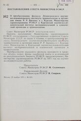 Постановление Совета Министров РСФСР. О преобразовании филиала Ленинградского научно-исследовательского института травматологии и ортопедии имени Р.Р. Вредена в г. Кургане Министерства здравоохранения РСФСР в Курганский научно-исследовательский ин...