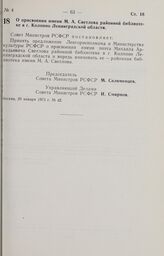 Постановление Совета Министров РСФСР. О присвоении имени М.А. Светлова районной библиотеке в г. Колпино Ленинградской области. 29 января 1973 г. № 42