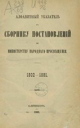 Алфавитный указатель к Сборнику постановлений по Министерству народного просвещения. 1802-1881