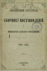 Алфавитный указатель к Сборнику постановлений по Министерству народного просвещения. 1802-1864