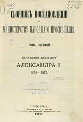 Сборник постановлений по Министерству народного просвещения. Т. 6. Царствование императора Александра II. 1874-1876