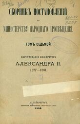 Сборник постановлений по Министерству народного просвещения. Т. 7. Царствование императора Александра II. 1877-1881