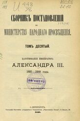 Сборник постановлений по Министерству народного просвещения. Т. 10. Царствование императора Александра III. 1885-1888