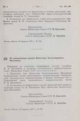 Постановление Совета Министров СССР. Об увековечении памяти Вячеслава Александровича Малышева. 25 февраля 1957 г. № 200