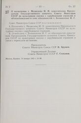 Постановление Совета Министров СССР. О назначении т. Медведева И. Н. заместителем Председателя Государственного комитета Совета Министров СССР по культурным связям с зарубежными странами и об освобождении от этих обязанностей т. Большакова И. Г. 1...