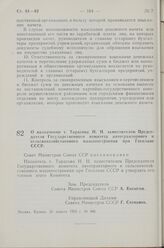 Постановление Совета Министров СССР. О назначении т. Тарасова Н. Н. заместителем Председателя Государственного комитета автотракторного и сельскохозяйственного машиностроения при Госплане СССР. 20 апреля 1963 г. № 446