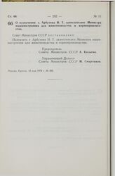 Постановление Совета Министров СССР. О назначении т. Арбузова И.Т. заместителем Министра машиностроения для животноводства и кормопроизводства. 16 мая 1974 г. № 365