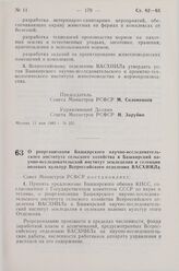 Постановление Совета Министров СССР. О реорганизации Башкирского научно-исследовательского института сельского хозяйства в Башкирский научно-исследовательский институт земледелия и селекции полевых культур Всероссийского отделения ВАСХНИЛа. 11 мая...