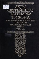Акты Святейшего Тихона, Патриарха Московского и всея России, позднейшие документы и переписка о каноническом преемстве высшей церковной власти. 1917-1943 гг.