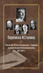 Переписка И. Сталина с У. Черчиллем, К. Эттли, Ф. Рузвельтом и Г. Трумэном во время Великой Отечественной войны 1941-1945 гг.