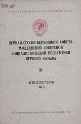 Первая сессия Верховного Совета Молдавской Советской Социалистической Республики первого созыва. Бюл. № 1