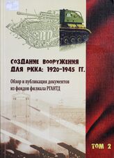 Создание вооружения для РККА. 1920-1945 гг.: Обзор и публикация документов из фондов филиала РГАНТД. Т. 2